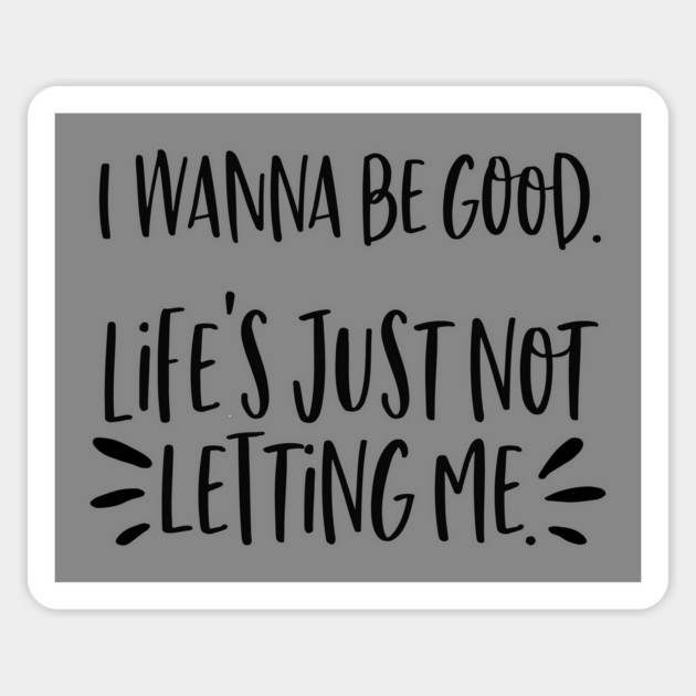 I wanna be good. Life's just not letting me. Magnet by Stars Hollow Mercantile