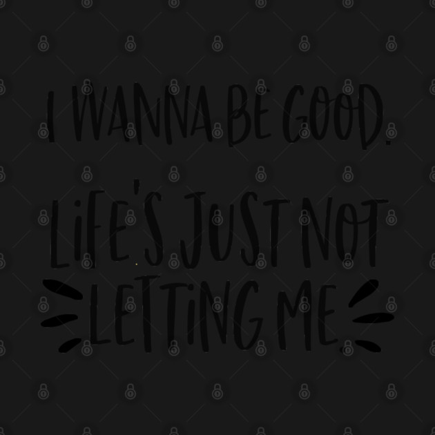 I wanna be good. Life's just not letting me. by Stars Hollow Mercantile