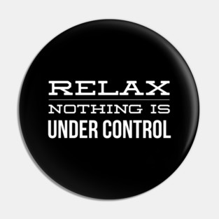 Relax Nothing Is Under Control - Funny Slogan Pin