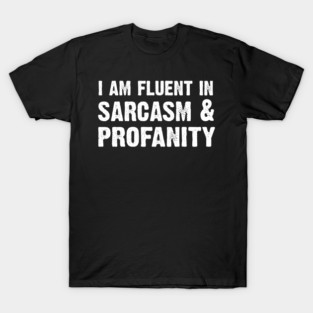 I am fluent in sarcasm and profanity T-Shirt