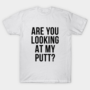 Are You Looking At My Putt Funny Golfer Tee Shirt T-Shirt
