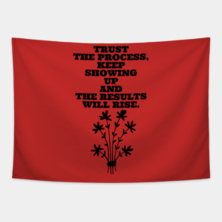TRUST THE PROCESS, KEEP SHOWING UP AND THE RESULTS WILL RISE. Tapestry