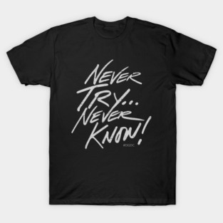 Never Try... Never Know! T-Shirt