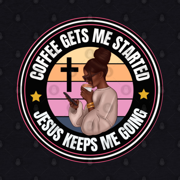 Coffee gets me started Jesus Keeps me going by UrbanLifeApparel