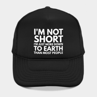 I'm Not Short I'm Just More Down To Earth Than Most People - Funny Slogan Hat