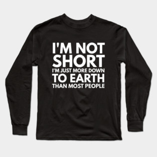 I'm Not Short I'm Just More Down To Earth Than Most People - Funny Slogan Long Sleeve T-Shirt