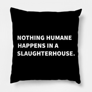 Nothing Humane Happens In A Slaughterhouse Pillow