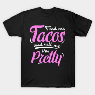 'Feed Me Tacos And Tell Me I'm Pretty' Cute Food Tacos Gift T-Shirt