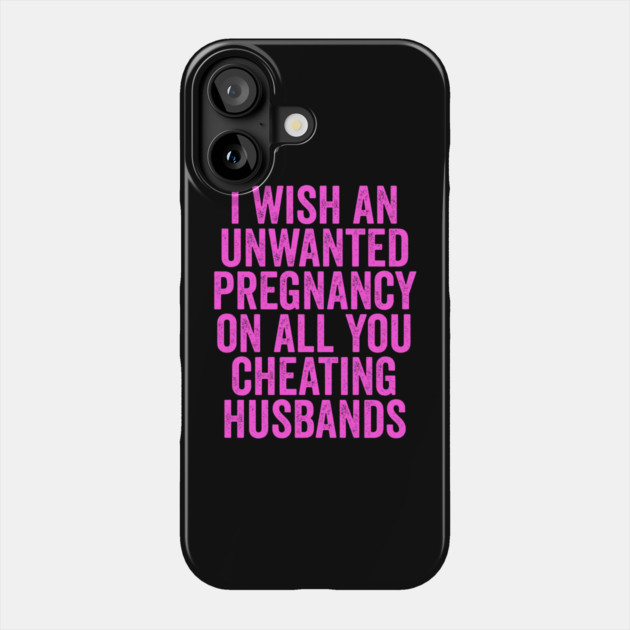 I Wish An Unwanted Pregnancy on All You Cheating Husbands Phone Case by belownormal