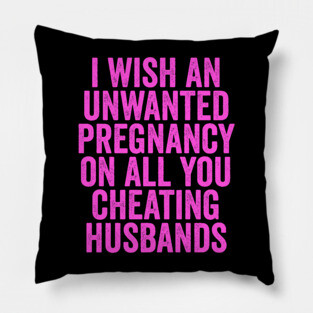 I Wish An Unwanted Pregnancy on All You Cheating Husbands Pillow