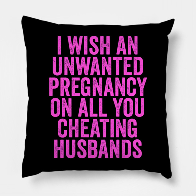 I Wish An Unwanted Pregnancy on All You Cheating Husbands Pillow by belownormal