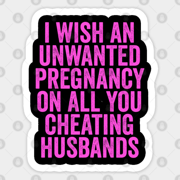 I Wish An Unwanted Pregnancy on All You Cheating Husbands Sticker by belownormal
