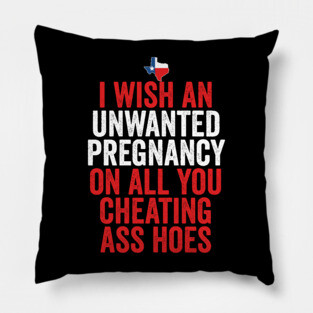 TX I Wish Unwanted Pregnancy On All You Cheating Ass Hoes Pillow