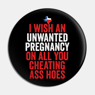 TX I Wish Unwanted Pregnancy On All You Cheating Ass Hoes Pin