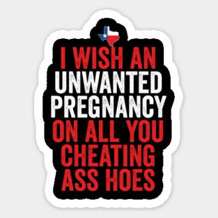 TX I Wish Unwanted Pregnancy On All You Cheating Ass Hoes Magnet