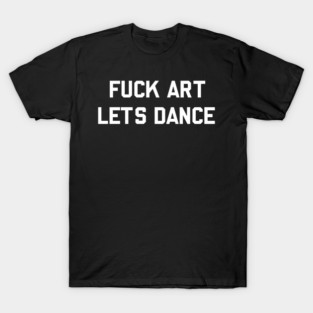 F*ck Art Lets Dance - Fuck Art Lets Dance - T-Shirt | TeePublic