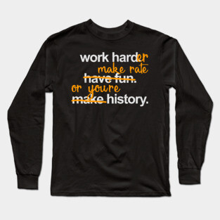 Work Harder Make Rate or You're History Long Sleeve T-Shirt