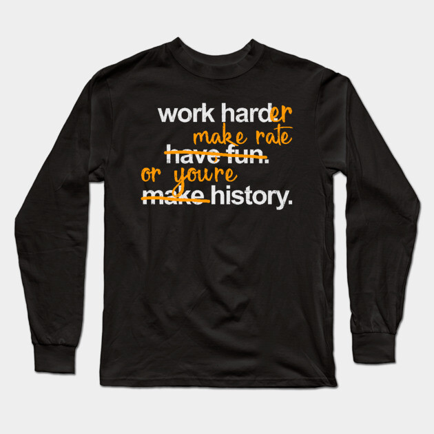 Work Harder Make Rate or You're History Long Sleeve T-Shirt by belownormal