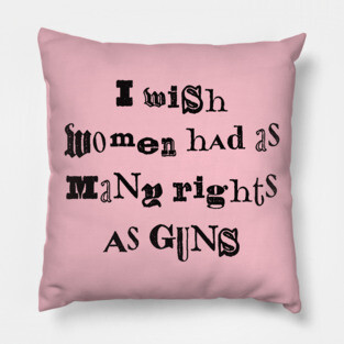 I Wish Women Had As Many Rights As Guns Pillow