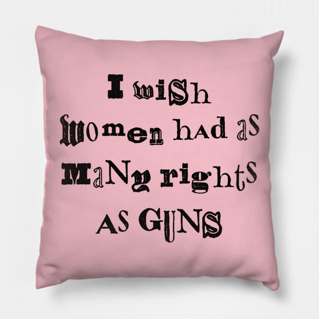 I Wish Women Had As Many Rights As Guns Pillow by n23tees