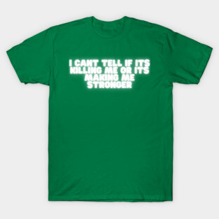 I Cant Tell If Its Killing Me Or Its Making Me Stronger T-Shirt