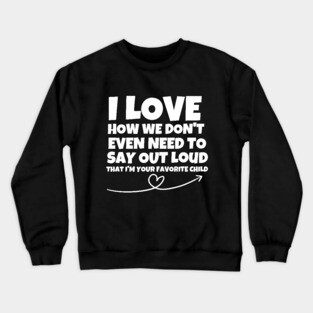 I love how we don't even have to say out loud that I'm your favorite child Crewneck Sweatshirt