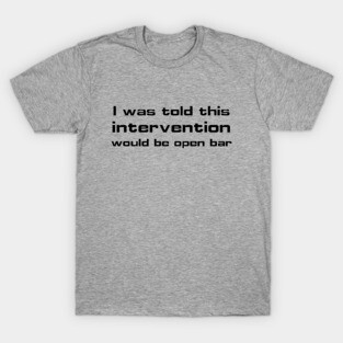 I was told this intervention would be open bar T-Shirt
