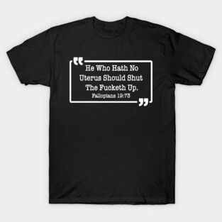 He Who Hath No Uterus Should Shut The Fucketh Up T-Shirt