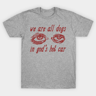 We Are All Dogs In God's Hot Car - Oddly Specific Meme T-Shirt