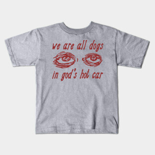 We Are All Dogs In God's Hot Car - Oddly Specific Meme Kids T-Shirt
