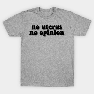 No Uterus No Opinion T-Shirt