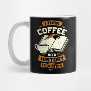 I Turn Coffee Into History Education Teacher Gift Mug