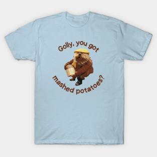 Golly, You Got Mashed Potatoes? T-Shirt