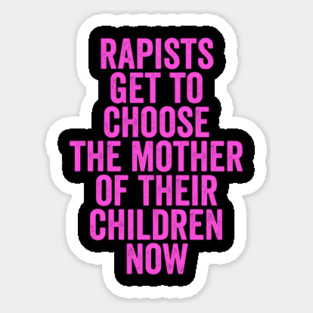 Rapists Get To Choose The Mother Of Their Children Now Sticker