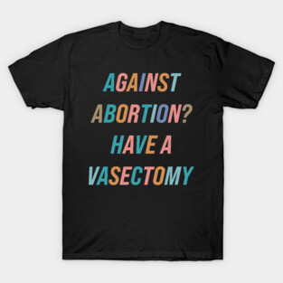 Against Abortion? Have A Vasectomy T-Shirt