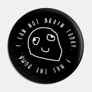 I Can Not Brain Today - I Has The Dumb Pin