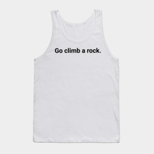 Go climb a rock. Tank Top