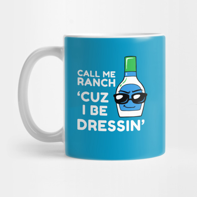 Call Me Ranch Cuz I Be Dressin' by dumbshirts