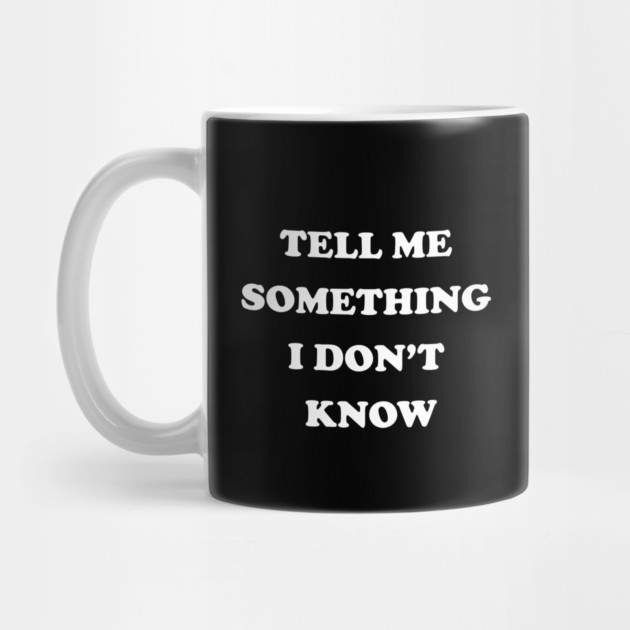 Tell Me Something I Don't Know by dumbshirts