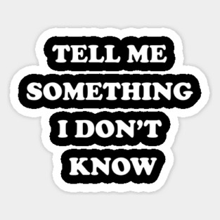 Tell Me Something I Don't Know Sticker