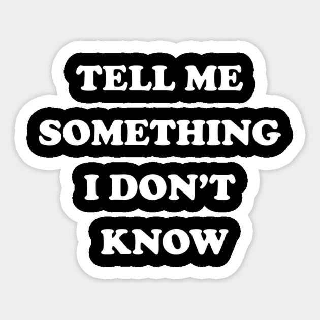 Tell Me Something I Don't Know Sticker by dumbshirts