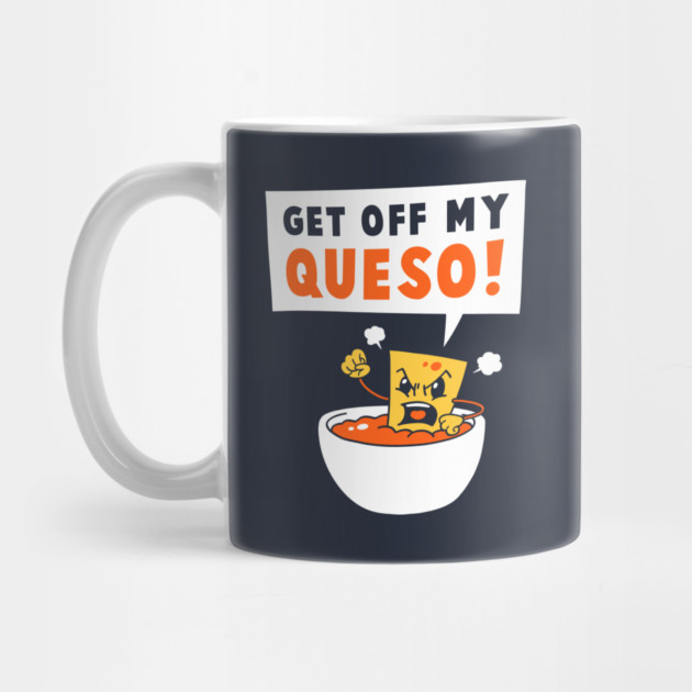 Get Off My Queso by dumbshirts