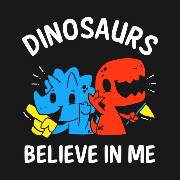 Dinosaurs Believe In Me by dumbshirts