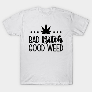 Bad Bitch Good Weed T-Shirt