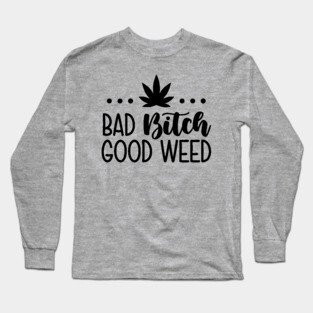 Bad Bitch Good Weed Long Sleeve T-Shirt