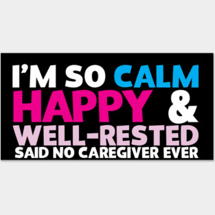 I'm So Calm Happy & Well Rested Said No Caregiver Ever Posters and Art