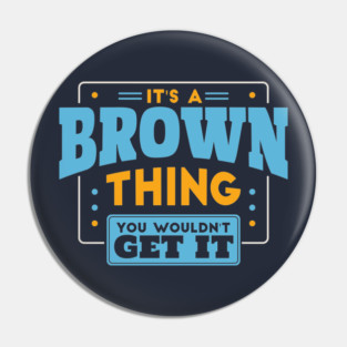It's a Brown Thing, You Wouldn't Get It // Brown Family Last Name Pin