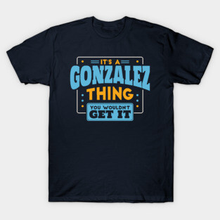 It's a Gonzalez Thing, You Wouldn't Get It // Gonzalez Family Last Name T-Shirt