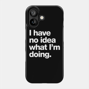 I have no idea what I'm doing. Phone Case