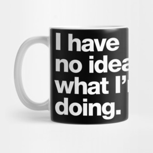 I have no idea what I'm doing. Mug